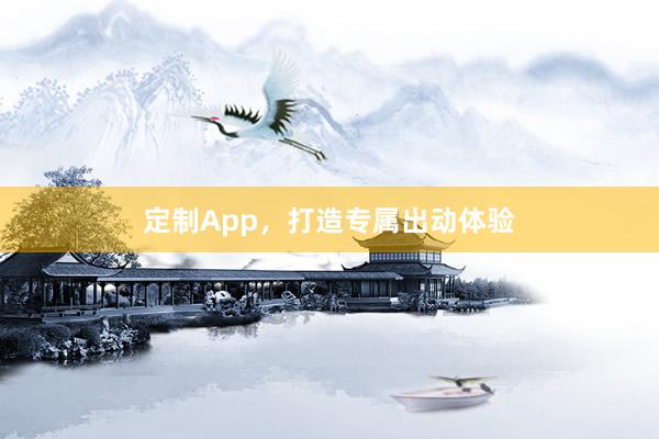 定制App，打造专属出动体验